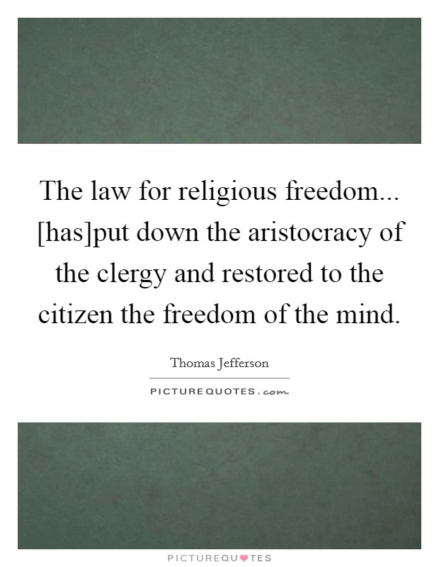 The law for religious freedom... [has]put down the aristocracy of the clergy and restored to the citizen the freedom of the mind Picture Quote #1