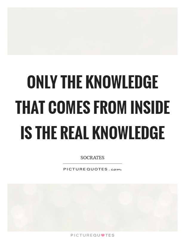 Only the knowledge that comes from inside is the real Knowledge Picture Quote #1