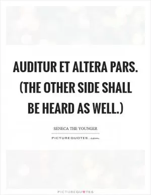 Auditur et altera pars. (The other side shall be heard as well.) Picture Quote #1