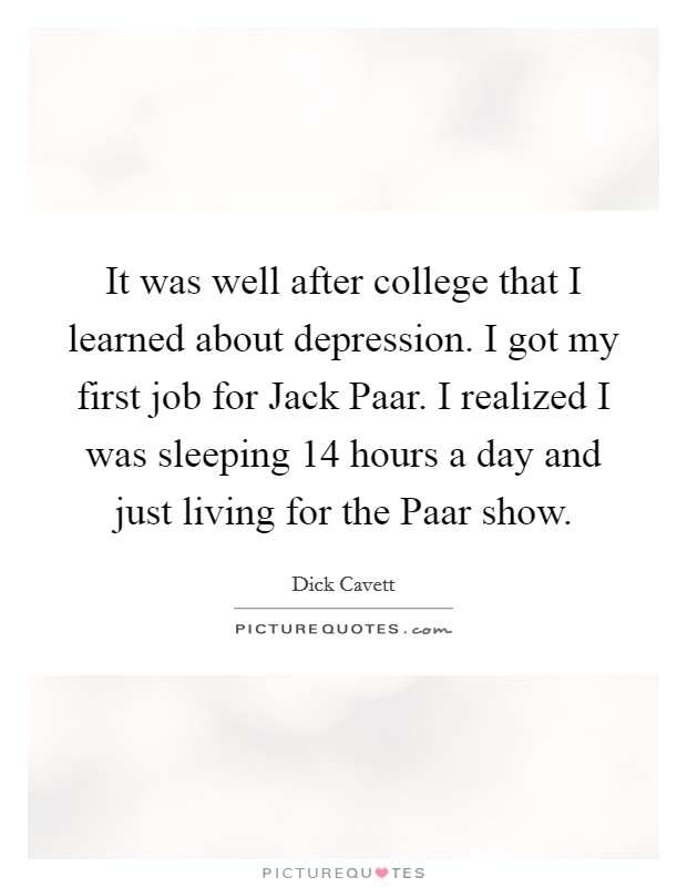 It was well after college that I learned about depression. I got my first job for Jack Paar. I realized I was sleeping 14 hours a day and just living for the Paar show Picture Quote #1