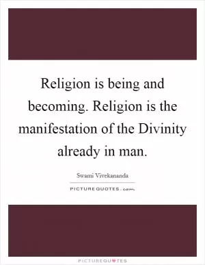 Religion is being and becoming. Religion is the manifestation of the Divinity already in man Picture Quote #1