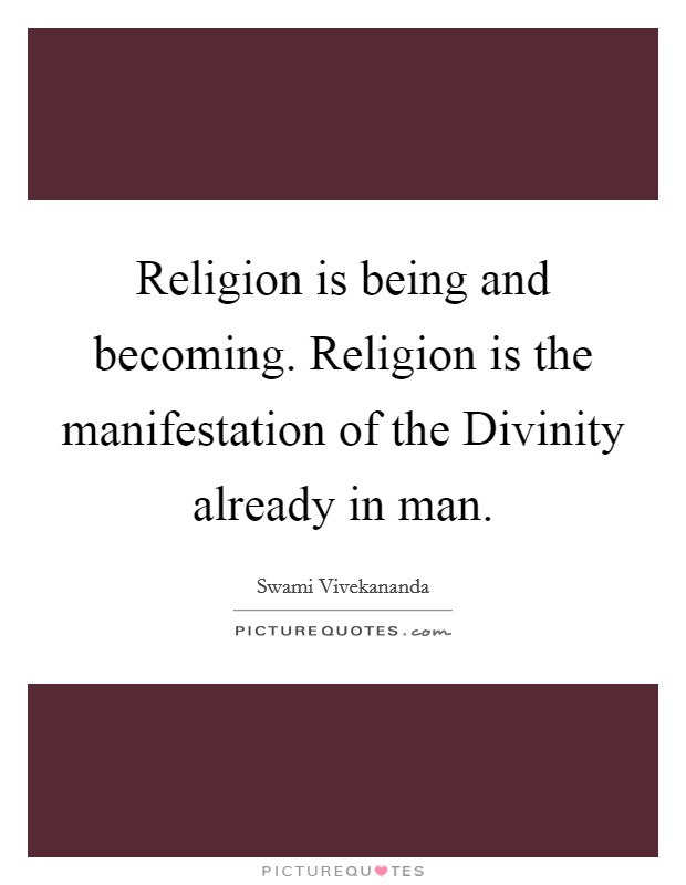 Religion is being and becoming. Religion is the manifestation of the Divinity already in man Picture Quote #1
