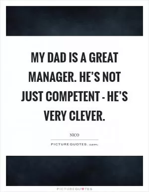 My dad is a great manager. He’s not just competent - he’s very clever Picture Quote #1
