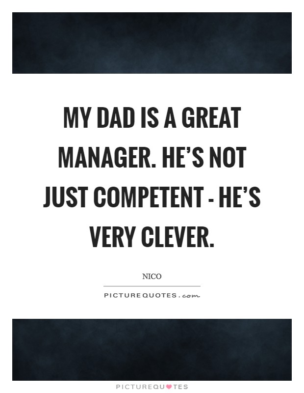 My dad is a great manager. He's not just competent - he's very clever Picture Quote #1