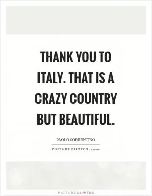 Thank you to Italy. That is a crazy country but beautiful Picture Quote #1
