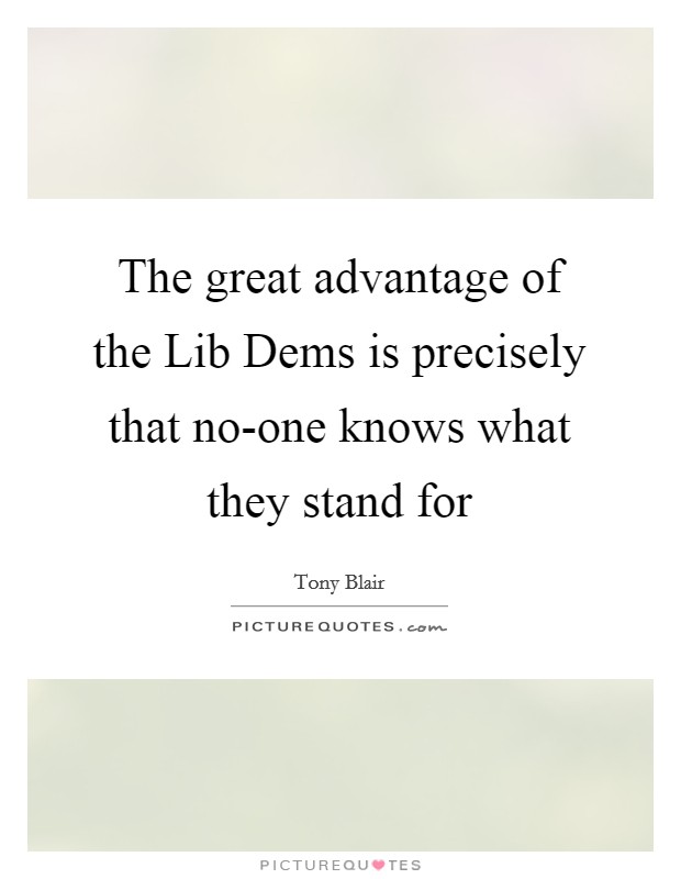 The great advantage of the Lib Dems is precisely that no-one knows what they stand for Picture Quote #1