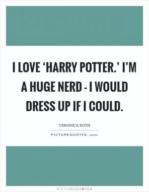 I love ‘Harry Potter.’ I’m a huge nerd - I would dress up if I could Picture Quote #1