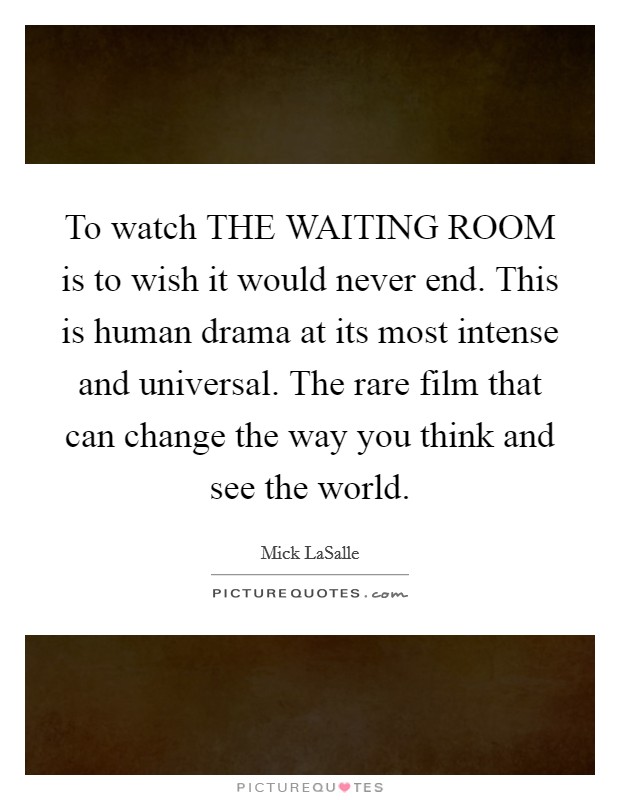 To watch THE WAITING ROOM is to wish it would never end. This is human drama at its most intense and universal. The rare film that can change the way you think and see the world Picture Quote #1