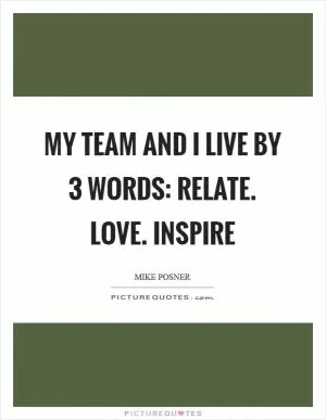 My team and I live by 3 words: RELATE. LOVE. INSPIRE Picture Quote #1