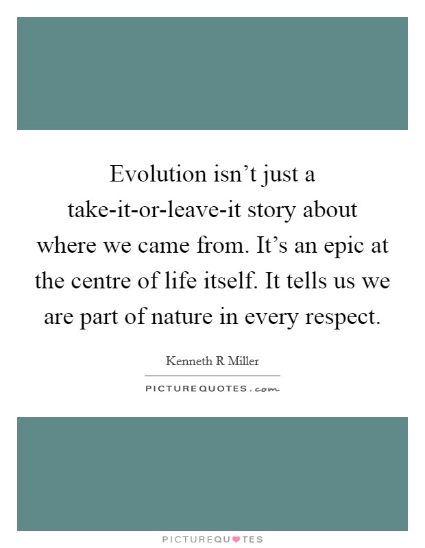 Evolution isn't just a take-it-or-leave-it story about where we came from. It's an epic at the centre of life itself. It tells us we are part of nature in every respect Picture Quote #1