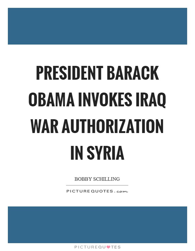 President Barack Obama Invokes Iraq War Authorization in Syria Picture Quote #1