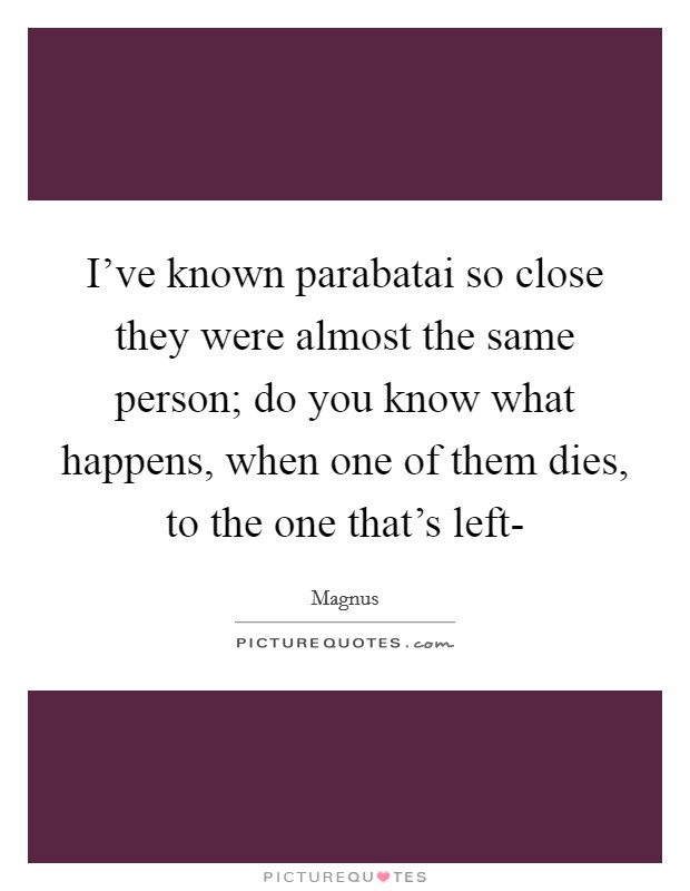 I've known parabatai so close they were almost the same person; do you know what happens, when one of them dies, to the one that's left- Picture Quote #1