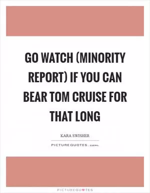 Go watch (Minority Report) if you can bear Tom Cruise for that long Picture Quote #1