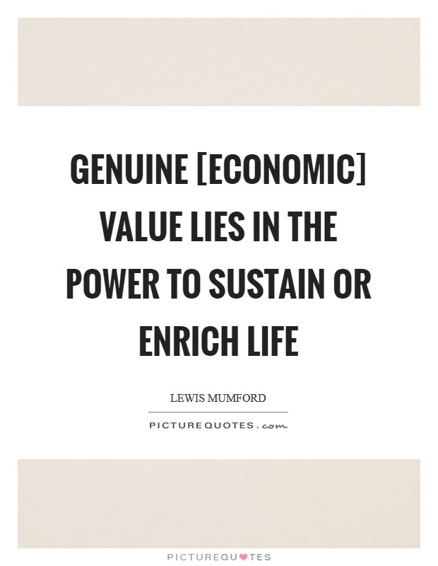 Genuine [economic] value lies in the power to sustain or enrich life Picture Quote #1
