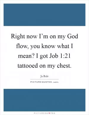 Right now I’m on my God flow, you know what I mean? I got Job 1:21 tattooed on my chest Picture Quote #1