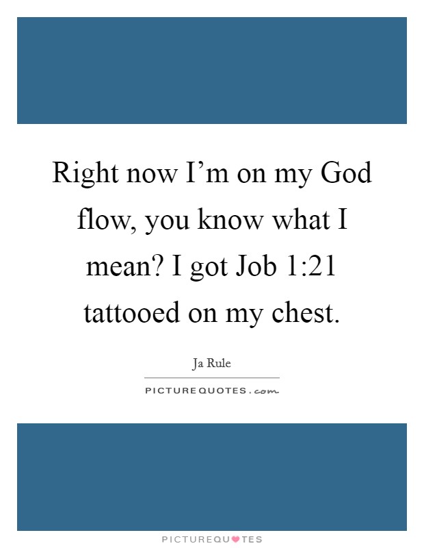 Right now I'm on my God flow, you know what I mean? I got Job 1:21 tattooed on my chest Picture Quote #1