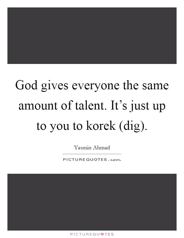 God gives everyone the same amount of talent. It's just up to you to korek (dig) Picture Quote #1