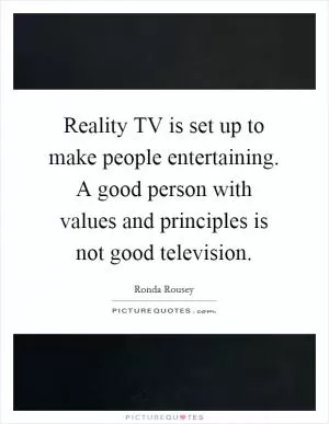 Reality TV is set up to make people entertaining. A good person with values and principles is not good television Picture Quote #1