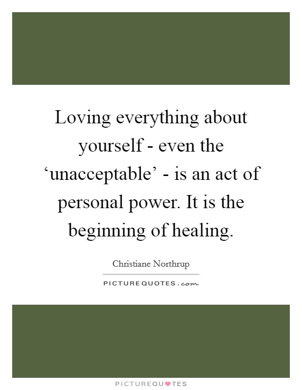 Loving everything about yourself - even the ‘unacceptable' - is an act of personal power. It is the beginning of healing Picture Quote #1