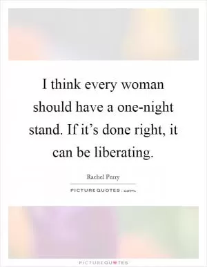 I think every woman should have a one-night stand. If it’s done right, it can be liberating Picture Quote #1