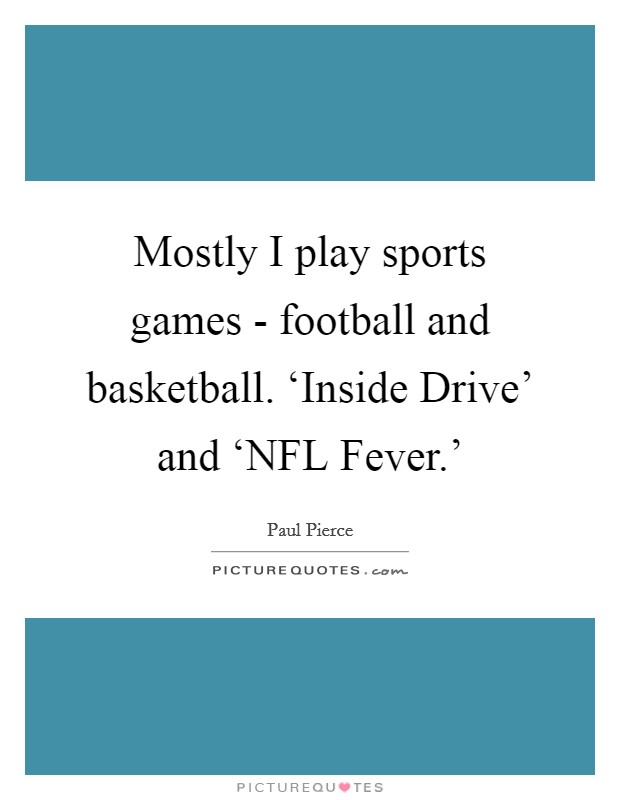 Mostly I play sports games - football and basketball. ‘Inside Drive' and ‘NFL Fever.' Picture Quote #1