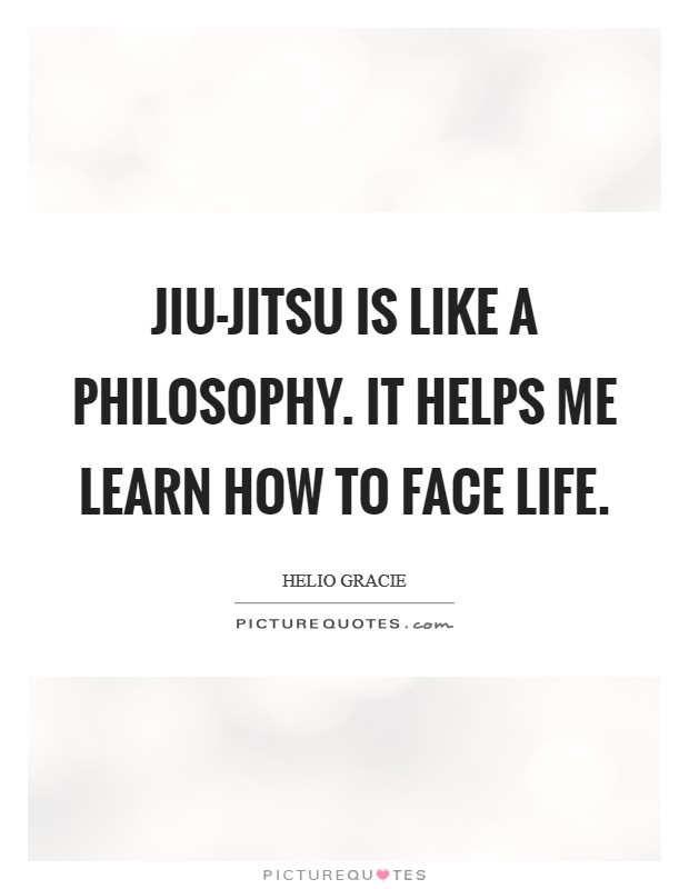 Jiu-Jitsu is like a philosophy. It helps me learn how to face life Picture Quote #1