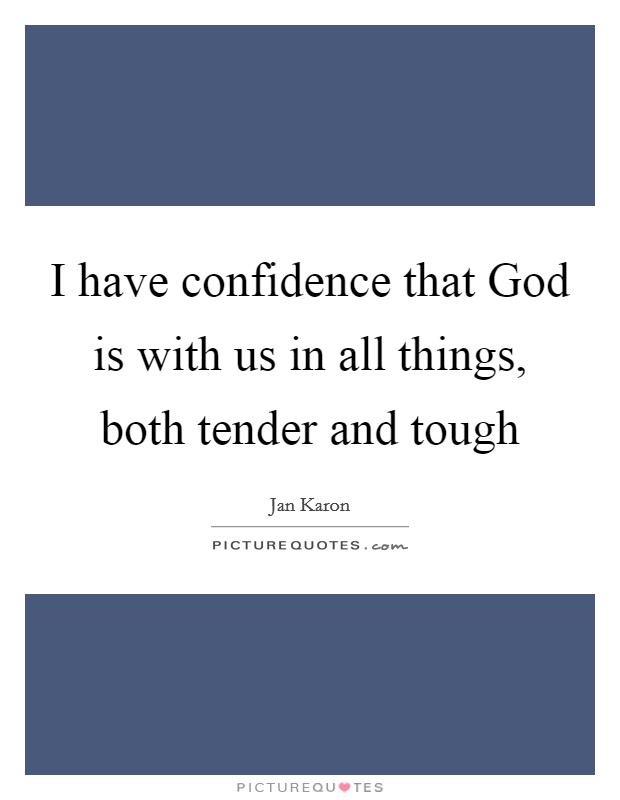 I have confidence that God is with us in all things, both tender and tough Picture Quote #1