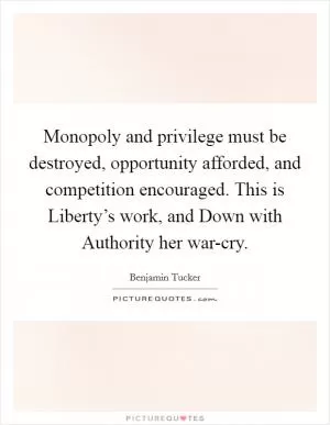 Monopoly and privilege must be destroyed, opportunity afforded, and competition encouraged. This is Liberty’s work, and Down with Authority her war-cry Picture Quote #1