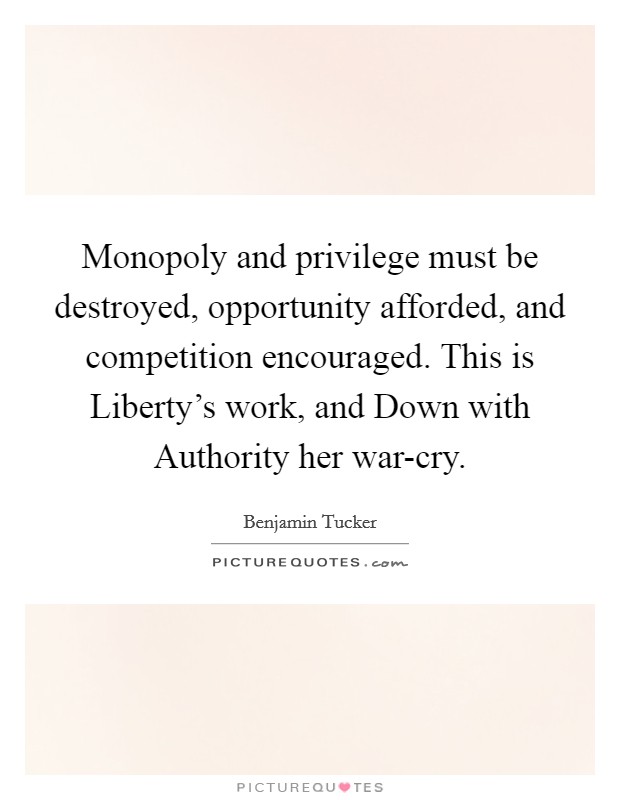 Monopoly and privilege must be destroyed, opportunity afforded, and competition encouraged. This is Liberty's work, and Down with Authority her war-cry Picture Quote #1
