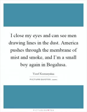 I close my eyes and can see men drawing lines in the dust. America pushes through the membrane of mist and smoke, and I’m a small boy again in Bogalusa Picture Quote #1