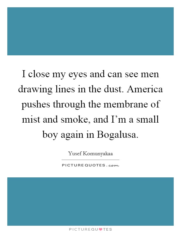 I close my eyes and can see men drawing lines in the dust. America pushes through the membrane of mist and smoke, and I'm a small boy again in Bogalusa Picture Quote #1