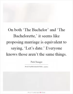 On both ‘The Bachelor’ and ‘The Bachelorette,’ it seems like proposing marriage is equivalent to saying, ‘Let’s date.’ Everyone knows those aren’t the same things Picture Quote #1