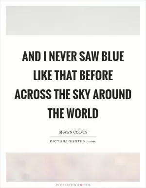 And I never saw blue like that before across the sky around the world Picture Quote #1