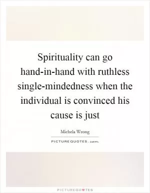 Spirituality can go hand-in-hand with ruthless single-mindedness when the individual is convinced his cause is just Picture Quote #1