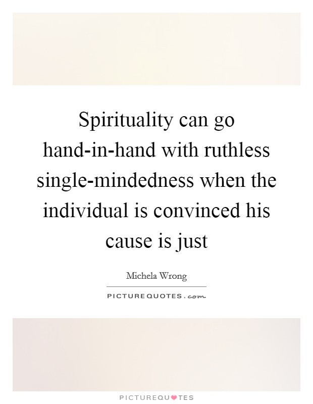 Spirituality can go hand-in-hand with ruthless single-mindedness when the individual is convinced his cause is just Picture Quote #1