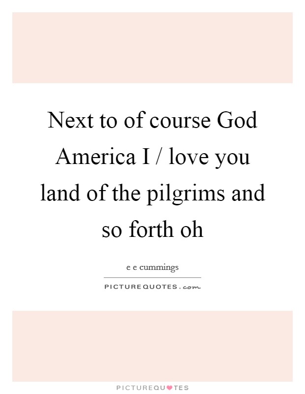 Next to of course God America I / love you land of the pilgrims and so forth oh Picture Quote #1