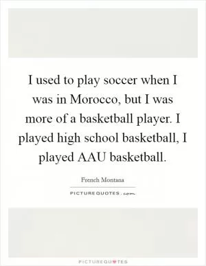 I used to play soccer when I was in Morocco, but I was more of a basketball player. I played high school basketball, I played AAU basketball Picture Quote #1