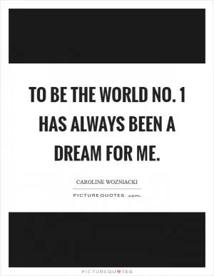 To be the world No. 1 has always been a dream for me Picture Quote #1