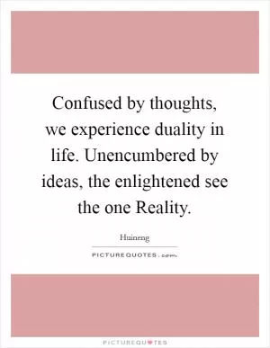 Confused by thoughts, we experience duality in life. Unencumbered by ideas, the enlightened see the one Reality Picture Quote #1