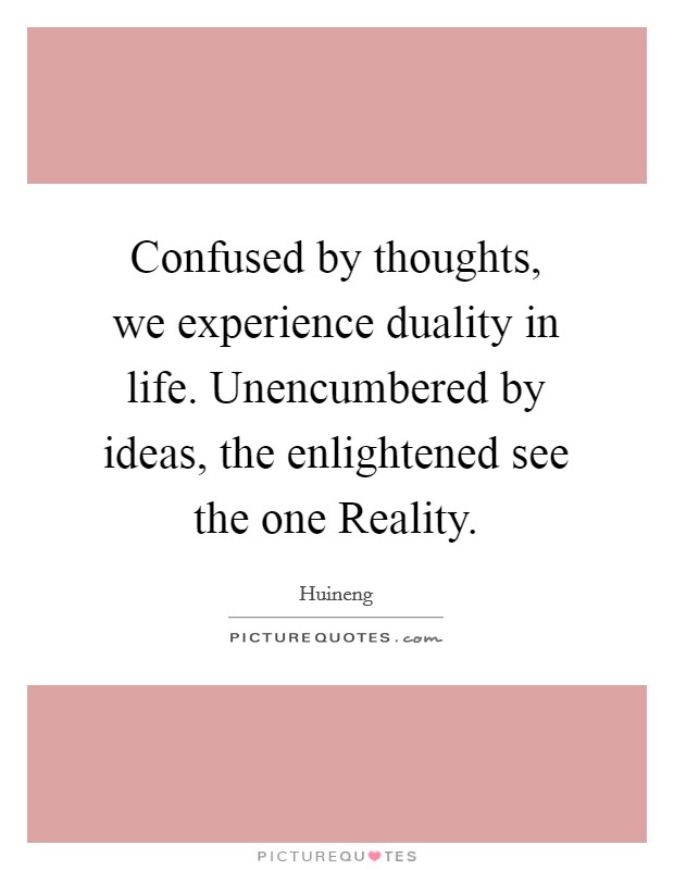Confused by thoughts, we experience duality in life. Unencumbered by ideas, the enlightened see the one Reality Picture Quote #1