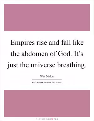 Empires rise and fall like the abdomen of God. It’s just the universe breathing Picture Quote #1