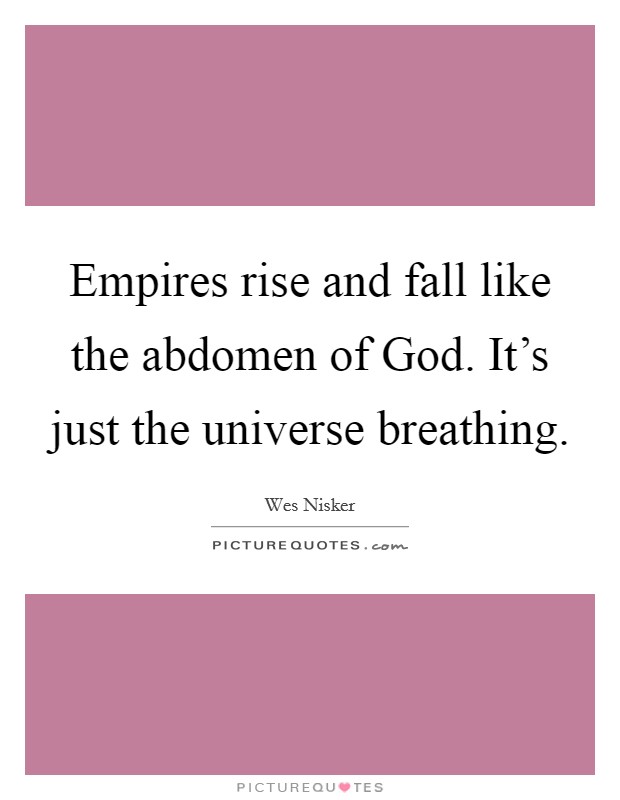 Empires rise and fall like the abdomen of God. It's just the universe breathing Picture Quote #1