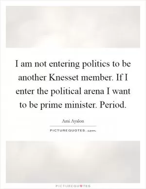 I am not entering politics to be another Knesset member. If I enter the political arena I want to be prime minister. Period Picture Quote #1