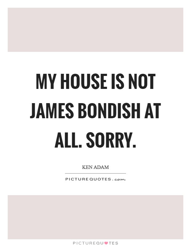 My house is not James Bondish at all. Sorry Picture Quote #1