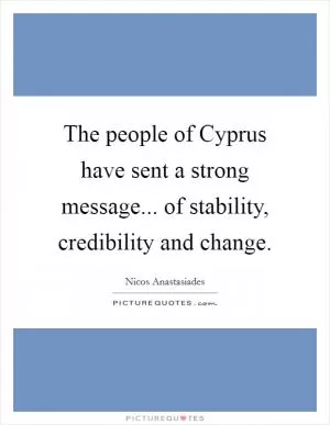 The people of Cyprus have sent a strong message... of stability, credibility and change Picture Quote #1