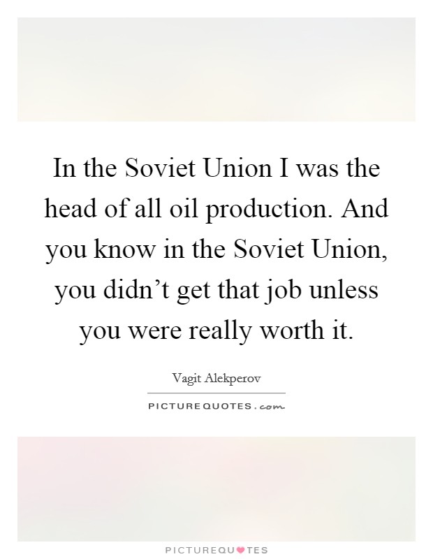 In the Soviet Union I was the head of all oil production. And you know in the Soviet Union, you didn't get that job unless you were really worth it Picture Quote #1