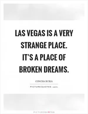 Las Vegas is a very strange place. It’s a place of broken dreams Picture Quote #1