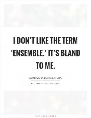 I don’t like the term ‘ensemble.’ It’s bland to me Picture Quote #1
