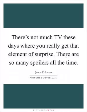 There’s not much TV these days where you really get that element of surprise. There are so many spoilers all the time Picture Quote #1