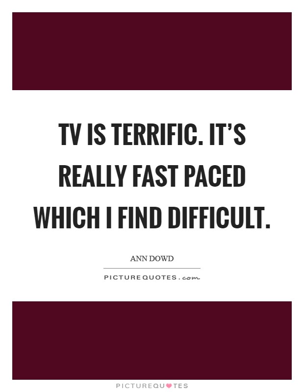 TV is terrific. It's really fast paced which I find difficult Picture Quote #1